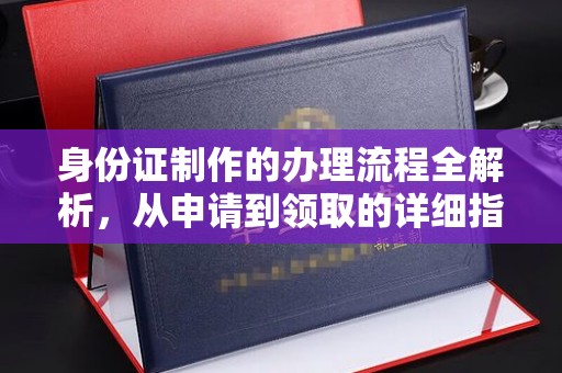 萍乡身份证制作的办理流程全解析，从申请到领取的详细指南
